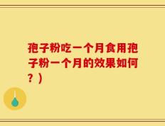 孢子粉吃一个月食用孢子粉一个月的效果如何？)