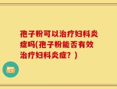 孢子粉可以治疗妇科炎症吗(孢子粉能否有效治疗妇科炎症？)