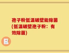 孢子粉低温破壁能除菌(低温破壁孢子粉：有效除菌)