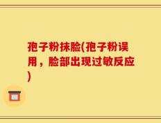 孢子粉抹脸(孢子粉误用，脸部出现过敏反应)