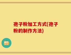 孢子粉加工方式(孢子粉的制作方法)