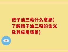 孢子油三萜什么意思(了解孢子油三萜的含义及其应用场景)