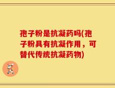 孢子粉是抗凝药吗(孢子粉具有抗凝作用，可替代传统抗凝药物)