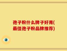 孢子粉什么牌子好用(最佳孢子粉品牌推荐)