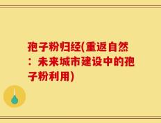 孢子粉归经(重返自然：未来城市建设中的孢子粉利用)