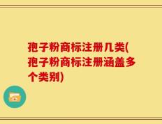 孢子粉商标注册几类(孢子粉商标注册涵盖多个类别)