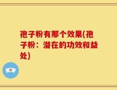 孢子粉有那个效果(孢子粉：潜在的功效和益处)