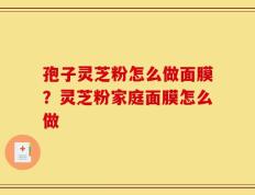孢子灵芝粉怎么做面膜？灵芝粉家庭面膜怎么做