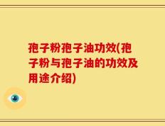 孢子粉孢子油功效(孢子粉与孢子油的功效及用途介绍)