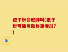 孢子粉会肥胖吗(孢子粉可能导致体重增加？)