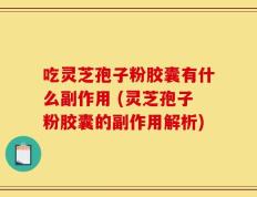 吃灵芝孢子粉胶囊有什么副作用 (灵芝孢子粉胶囊的副作用解析)