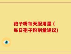 孢子粉每天服用量 (每日孢子粉剂量建议)