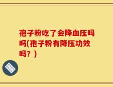 孢子粉吃了会降血压吗吗(孢子粉有降压功效吗？)