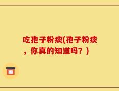 吃孢子粉痰(孢子粉痰，你真的知道吗？)