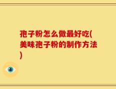 孢子粉怎么做最好吃(美味孢子粉的制作方法)
