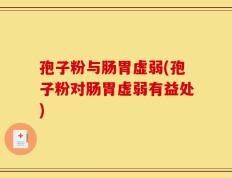 孢子粉与肠胃虚弱(孢子粉对肠胃虚弱有益处)