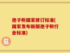 孢子粉国家修订标准(国家发布新版孢子粉行业标准)