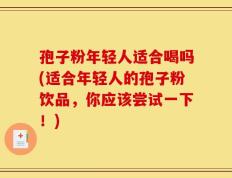孢子粉年轻人适合喝吗(适合年轻人的孢子粉饮品，你应该尝试一下！)