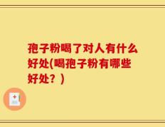孢子粉喝了对人有什么好处(喝孢子粉有哪些好处？)