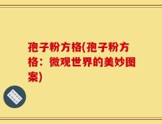 孢子粉方格(孢子粉方格：微观世界的美妙图案)