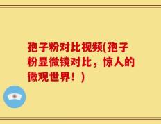 孢子粉对比视频(孢子粉显微镜对比，惊人的微观世界！)