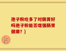孢子粉吃多了对肠胃好吗孢子粉能否增强肠胃健康？)