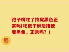 孢子粉吃了拉屎黑色正常吗(吃孢子粉后排便变黑色，正常吗？)