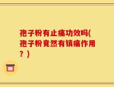孢子粉有止痛功效吗(孢子粉竟然有镇痛作用？)