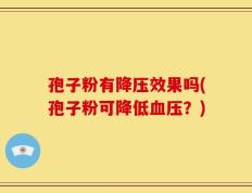 孢子粉有降压效果吗(孢子粉可降低血压？)