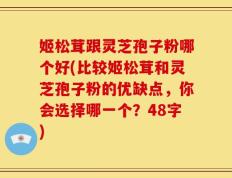 姬松茸跟灵芝孢子粉哪个好(比较姬松茸和灵芝孢子粉的优缺点，你会选择哪一个？48字)