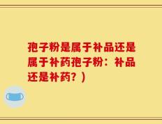 孢子粉是属于补品还是属于补药孢子粉：补品还是补药？)