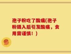 孢子粉吃了酸痛(孢子粉摄入后引发酸痛，食用需谨慎！)