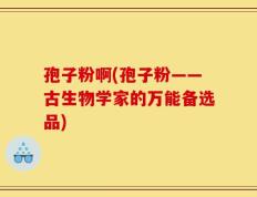 孢子粉啊(孢子粉——古生物学家的万能备选品)