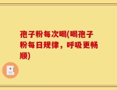 孢子粉每次喝(喝孢子粉每日规律，呼吸更畅顺)