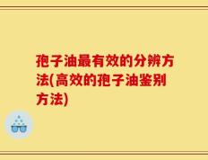 孢子油最有效的分辨方法(高效的孢子油鉴别方法)