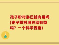 孢子粉对淋巴结有用吗(孢子粉对淋巴结有益吗？一个科学视角)