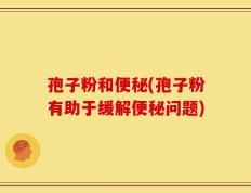 孢子粉和便秘(孢子粉有助于缓解便秘问题)