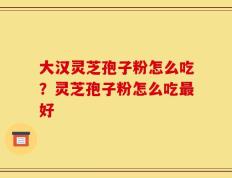 大汉灵芝孢子粉怎么吃？灵芝孢子粉怎么吃最好