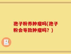 孢子粉养肿瘤吗(孢子粉会导致肿瘤吗？)
