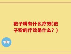 孢子粉有什么疗效(孢子粉的疗效是什么？)
