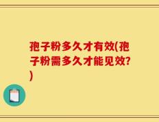 孢子粉多久才有效(孢子粉需多久才能见效？)