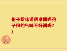 孢子粉味道很难闻吗孢子粉的气味不好闻吗？)