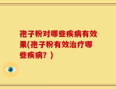 孢子粉对哪些疾病有效果(孢子粉有效治疗哪些疾病？)