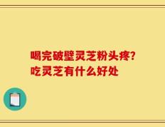 喝完破壁灵芝粉头疼？吃灵芝有什么好处