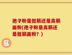 孢子粉是低筋还是高筋面粉(孢子粉是高筋还是低筋面粉？)