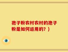 孢子粉农村农村的孢子粉是如何运用的？)