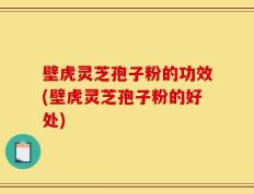 壁虎灵芝孢子粉的功效(壁虎灵芝孢子粉的好处)