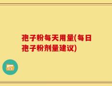 孢子粉每天用量(每日孢子粉剂量建议)