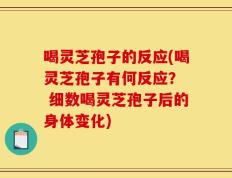 喝灵芝孢子的反应(喝灵芝孢子有何反应？  细数喝灵芝孢子后的身体变化)