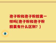 孢子粉和孢子粉胶囊一样吗(孢子粉和孢子粉胶囊有什么区别？)